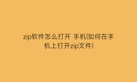 zip软件怎么打开手机(如何在手机上打开zip文件)